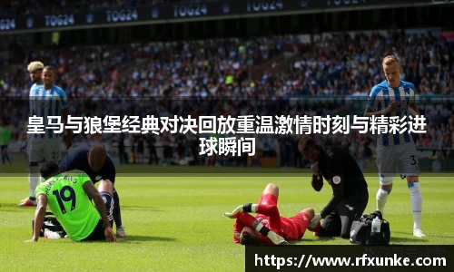 皇马与狼堡经典对决回放重温激情时刻与精彩进球瞬间