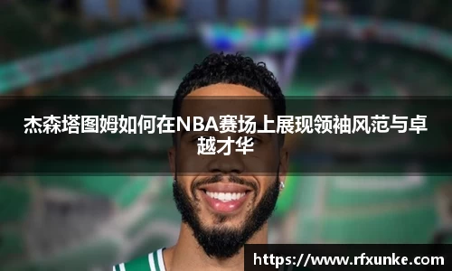 杰森塔图姆如何在NBA赛场上展现领袖风范与卓越才华