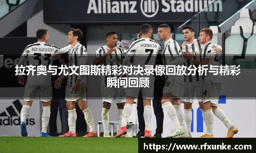 拉齐奥与尤文图斯精彩对决录像回放分析与精彩瞬间回顾
