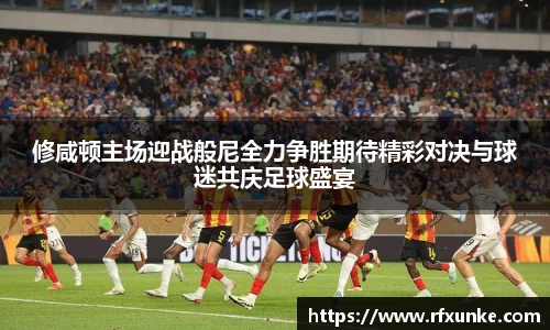 修咸顿主场迎战般尼全力争胜期待精彩对决与球迷共庆足球盛宴